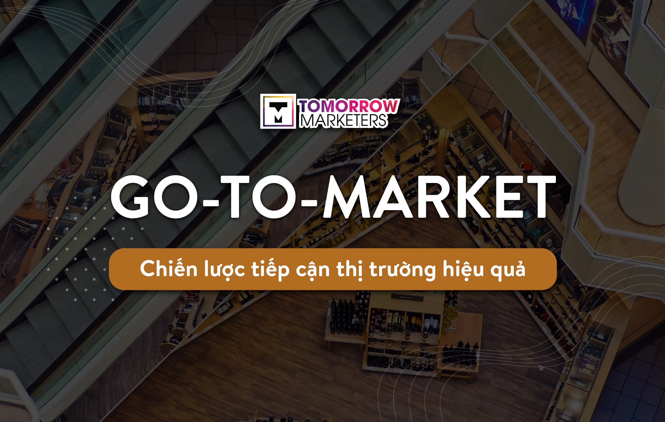 Tại sao GTM quan trọng trong chiến lược Go-To-Market? 
